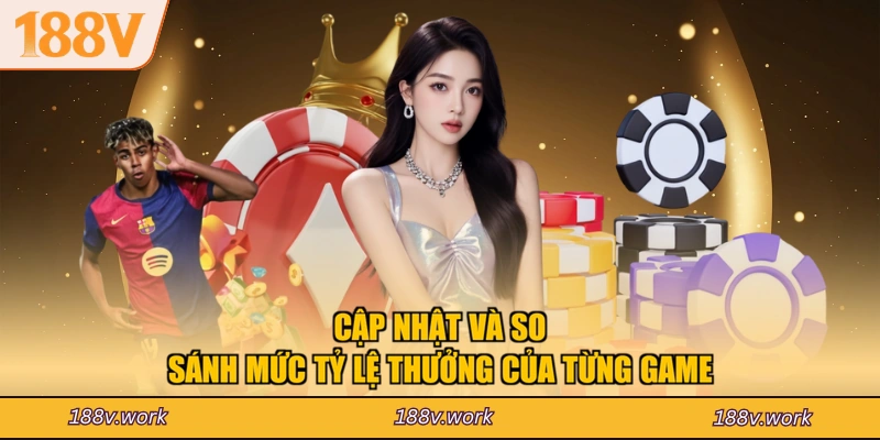 Cập nhật và so sánh mức tỷ lệ thưởng của từng game