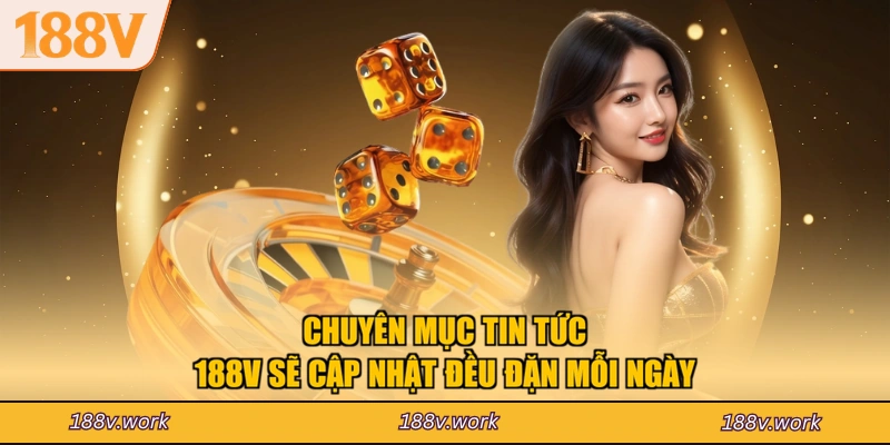 Chuyên mục tin tức 188V sẽ cập nhật đều đặn mỗi ngày