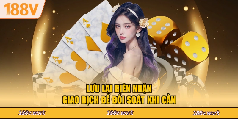 Lưu lại biên nhận giao dịch để đối soát khi cần