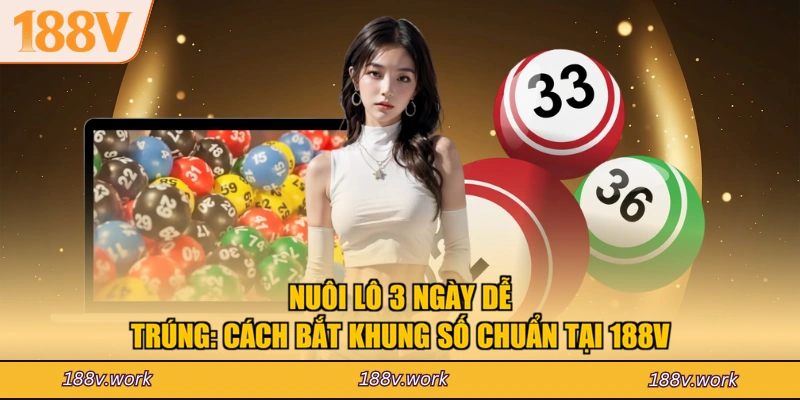 Nuôi Lô 3 Ngày Dễ Trúng: Cách Bắt Khung Số Chuẩn Tại 188V
